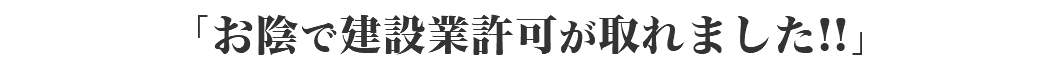 「お陰で建設業許可が取れました!!」